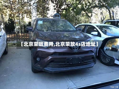 【北京荣放费用,北京荣放4s店地址】