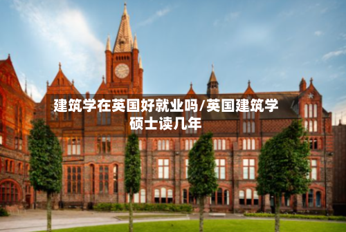 建筑学在英国好就业吗/英国建筑学硕士读几年