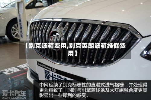 【别克波箱费用,别克英朗波箱维修费用】-第2张图片