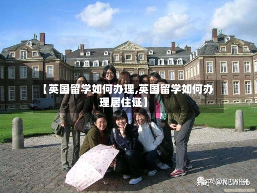 【英国留学如何办理,英国留学如何办理居住证】