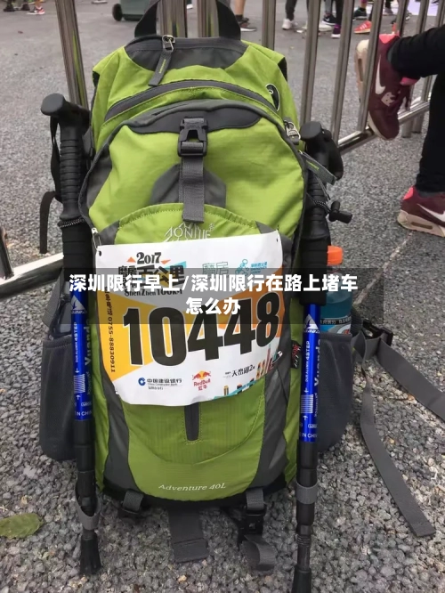 深圳限行早上/深圳限行在路上堵车怎么办