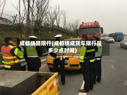 成都绕路限行(成都绕成货车限行是多少点时间)-第3张图片
