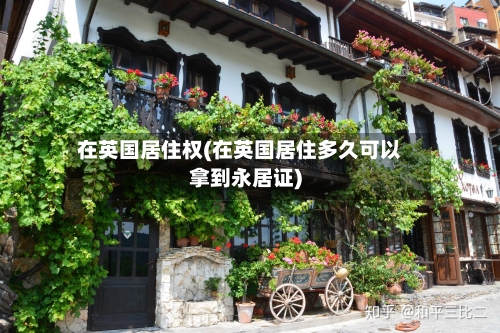 在英国居住权(在英国居住多久可以拿到永居证)