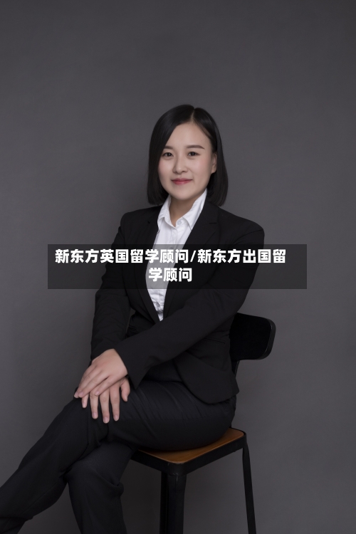 新东方英国留学顾问/新东方出国留学顾问