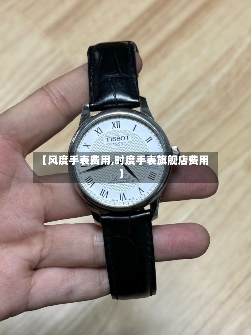 【风度手表费用,时度手表旗舰店费用】