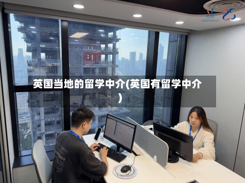 英国当地的留学中介(英国有留学中介)-第2张图片