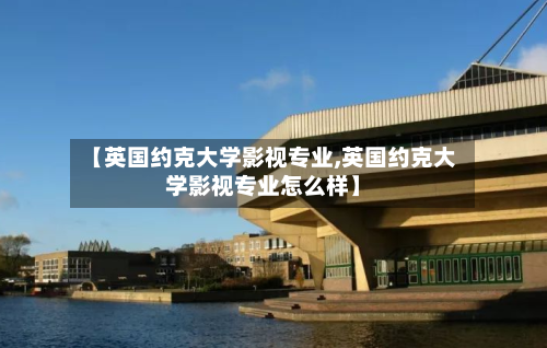 【英国约克大学影视专业,英国约克大学影视专业怎么样】-第2张图片