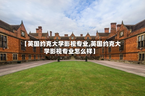 【英国约克大学影视专业,英国约克大学影视专业怎么样】
