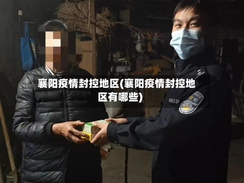 襄阳疫情封控地区(襄阳疫情封控地区有哪些)-第3张图片