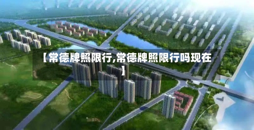 【常德牌照限行,常德牌照限行吗现在】-第2张图片