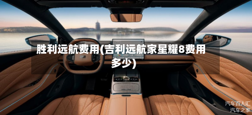 胜利远航费用(吉利远航家星耀8费用多少)