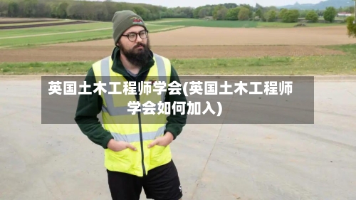 英国土木工程师学会(英国土木工程师学会如何加入)