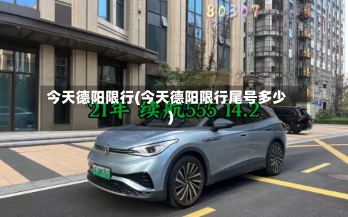 今天德阳限行(今天德阳限行尾号多少)-第3张图片