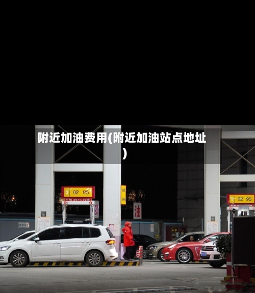 附近加油费用(附近加油站点地址)-第2张图片