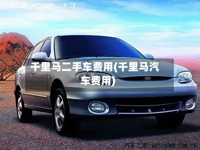 千里马二手车费用(千里马汽车费用)