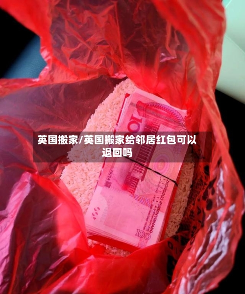 英国搬家/英国搬家给邻居红包可以退回吗