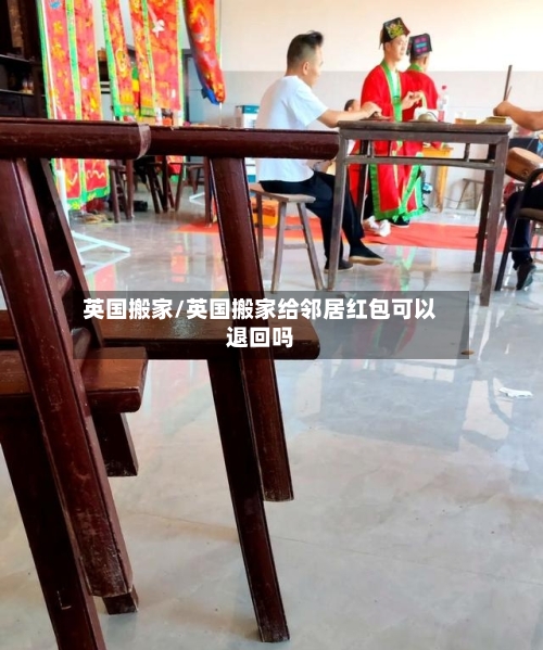 英国搬家/英国搬家给邻居红包可以退回吗-第2张图片
