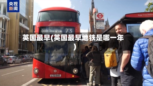 英国最早(英国最早地铁是哪一年)