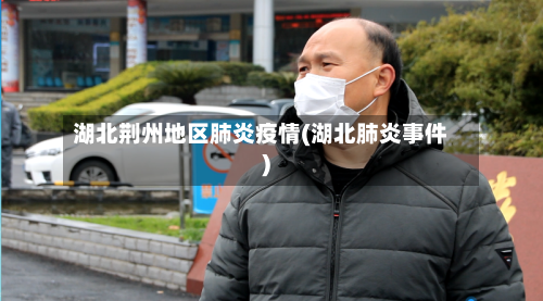 湖北荆州地区肺炎疫情(湖北肺炎事件)-第2张图片
