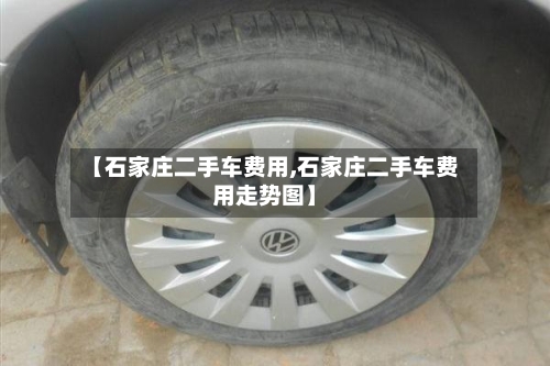【石家庄二手车费用,石家庄二手车费用走势图】