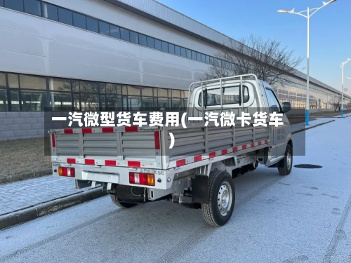 一汽微型货车费用(一汽微卡货车)-第2张图片