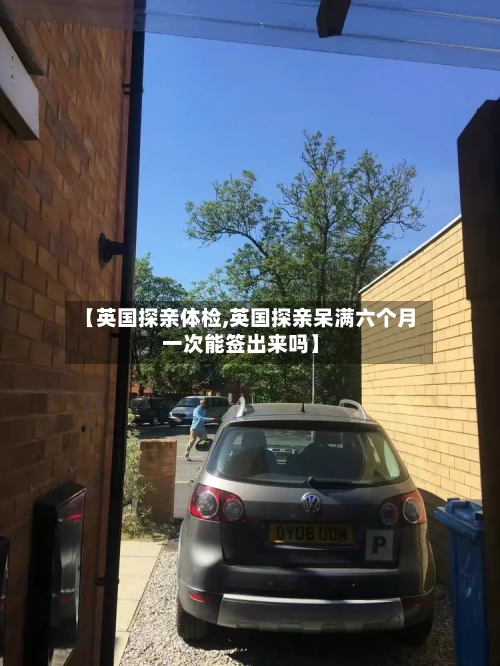 【英国探亲体检,英国探亲呆满六个月一次能签出来吗】-第3张图片