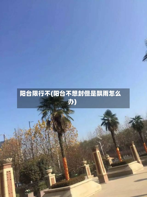 阳台限行不(阳台不想封但是飘雨怎么办)