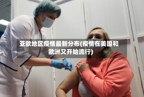 亚欧地区疫情最新分布(疫情在美国和欧洲又开始流行)-第2张图片