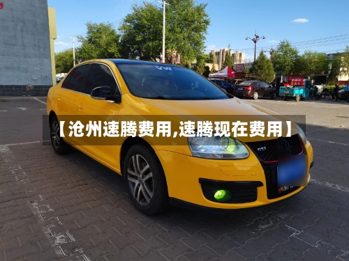【沧州速腾费用,速腾现在费用】-第3张图片