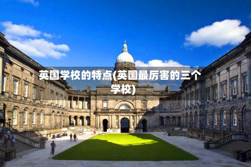 英国学校的特点(英国最厉害的三个学校)