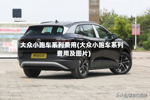 大众小跑车系列费用(大众小跑车系列费用及图片)