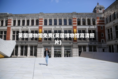 英国博物馆免费(英国博物馆高清照片)-第3张图片