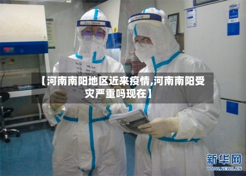 【河南南阳地区近来疫情,河南南阳受灾严重吗现在】