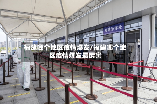 福建哪个地区疫情爆发/福建哪个地区疫情爆发最厉害-第3张图片
