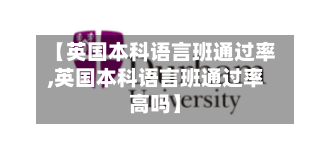 【英国本科语言班通过率,英国本科语言班通过率高吗】