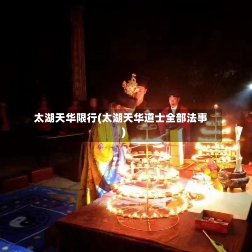 太湖天华限行(太湖天华道士全部法事)-第2张图片