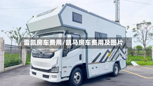 雷凯房车费用/凯马房车费用及图片-第3张图片
