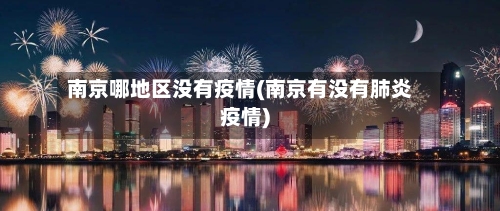 南京哪地区没有疫情(南京有没有肺炎疫情)-第3张图片