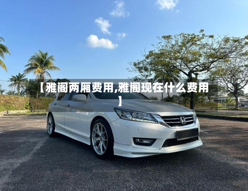 【雅阁两厢费用,雅阁现在什么费用】