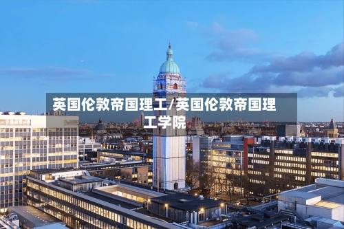英国伦敦帝国理工/英国伦敦帝国理工学院-第2张图片
