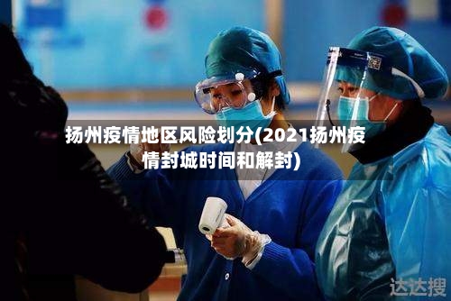 扬州疫情地区风险划分(2021扬州疫情封城时间和解封)