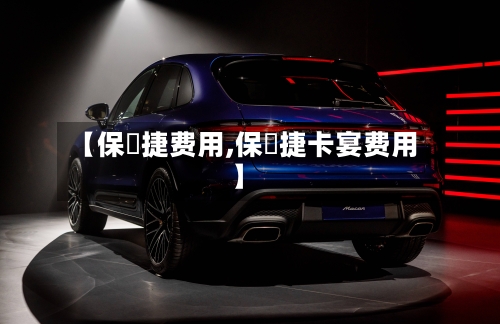 【保吋捷费用,保吋捷卡宴费用】-第2张图片