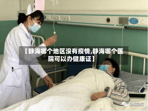 【静海哪个地区没有疫情,静海哪个医院可以办健康证】