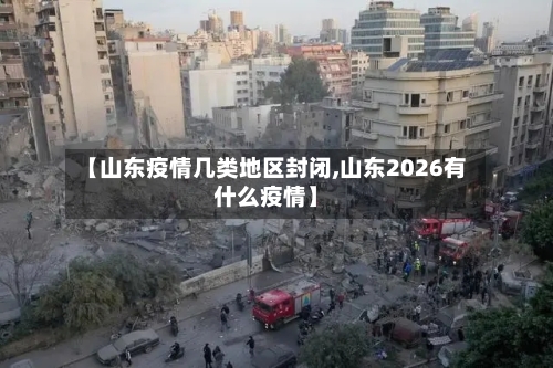 【山东疫情几类地区封闭,山东2026有什么疫情】