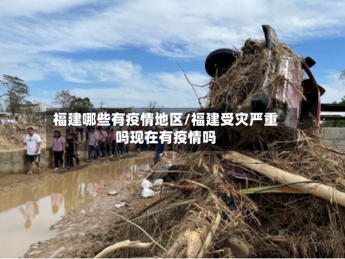 福建哪些有疫情地区/福建受灾严重吗现在有疫情吗-第3张图片