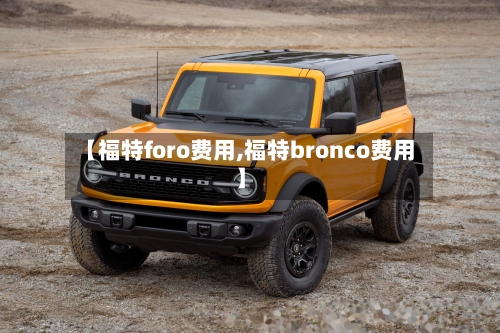 【福特foro费用,福特bronco费用】
