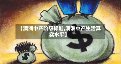 【澳洲中产阶级标准,澳洲中产生活真实水平】