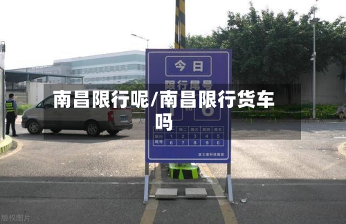 南昌限行呢/南昌限行货车吗-第2张图片