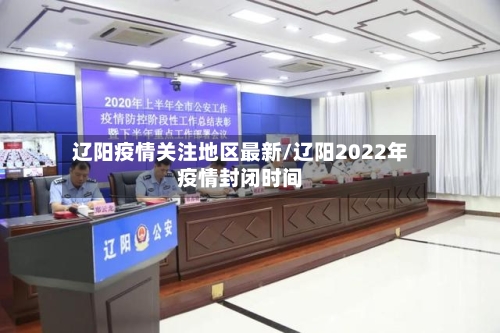 辽阳疫情关注地区最新/辽阳2022年疫情封闭时间