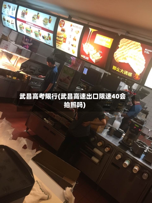 武昌高考限行(武昌高速出口限速40会拍照吗)-第2张图片